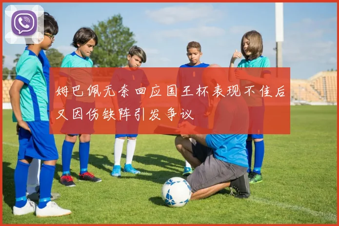 姆巴佩无奈回应国王杯表现不佳后又因伤缺阵引发争议
